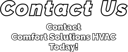 Contact Us contact comfort solutions HVAC today!